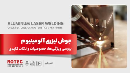 جوش لیزری آلومینیوم؛ بررسی ویژگی‌ها، خصوصیات و نکات کلیدی