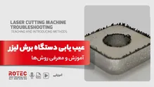 عیب یابی دستگاه برش لیزر؛ آموزش و معرفی روش‌ها